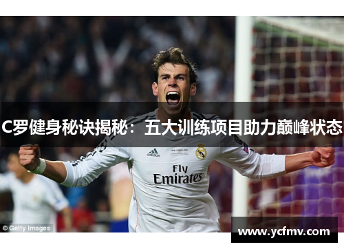 C罗健身秘诀揭秘：五大训练项目助力巅峰状态